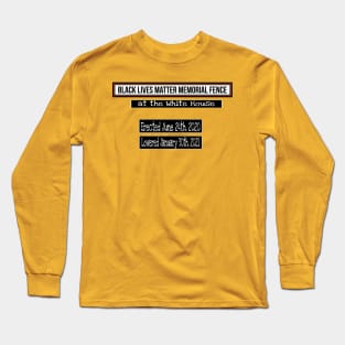 Black Lives Matter Memorial Fence - at the White House - Erected June 24, 2020 Lowered January 30, 2021 - Front Long Sleeve T-Shirt